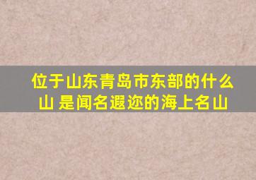 位于山东青岛市东部的什么山 是闻名遐迩的海上名山